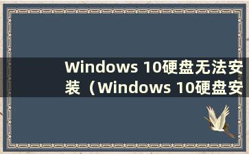 Windows 10硬盘无法安装（Windows 10硬盘安装）